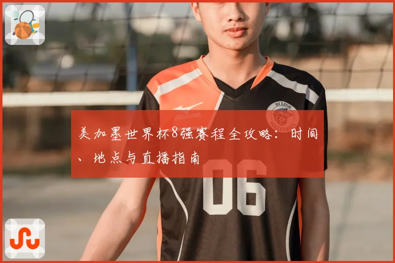 美加墨世界杯8强赛程全攻略：时间、地点与直播指南