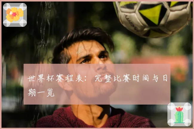 世界杯赛程表:完整比赛时间与日期一览