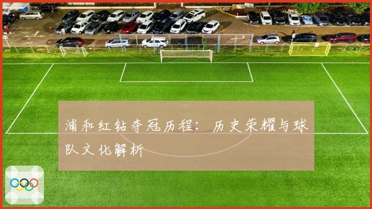 浦和红钻夺冠历程:历史荣耀与球队文化解析