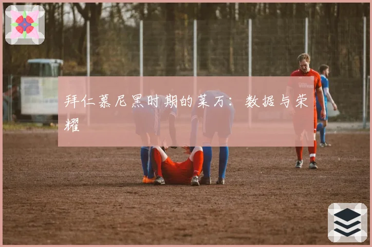 拜仁慕尼黑时期的莱万：数据与荣耀
