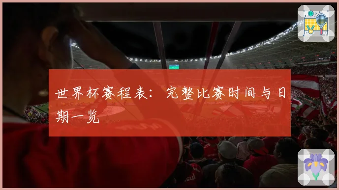 世界杯赛程表:完整比赛时间与日期一览