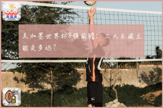美加墨世界杯8强前瞻:三大东道主能走多远?