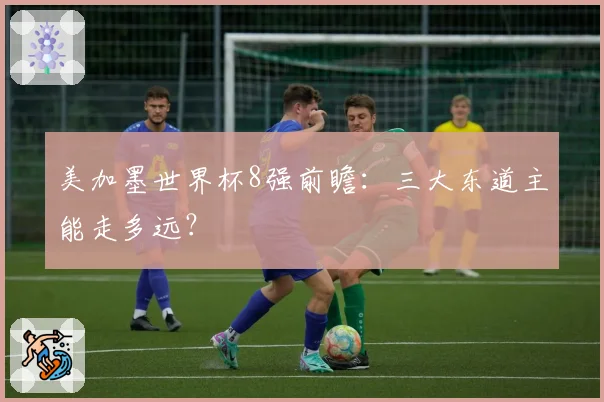 美加墨世界杯8强前瞻：三大东道主能走多远？